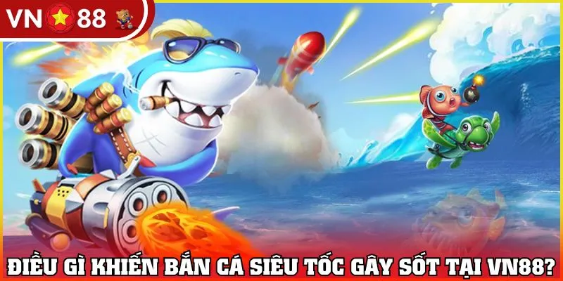 Điều gì khiến bắn cá siêu tốc gây sốt tại VN88?