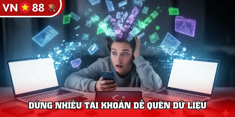 Dùng nhiều tài khoản dễ quên dữ liệu