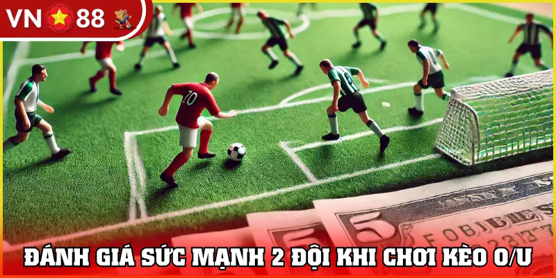Chơi kèo Tài Xỉu cần đánh giá được lực lượng 2 đội