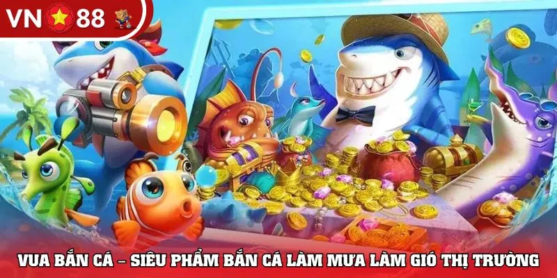 Vua Bắn Cá – Siêu phẩm bắn cá làm mưa làm gió thị trường